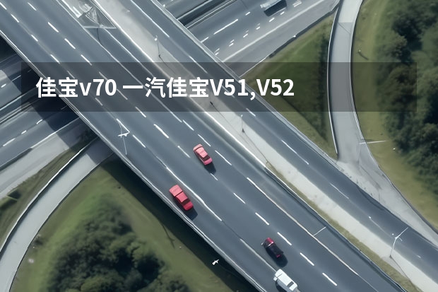 佳宝v70 一汽佳宝V51,V52,V55,V70分别是第几代车型？