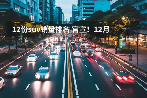 12份suv销量排名 官宣！12月初汽车品牌销量完整版排名出炉：大众第一，本田第十！