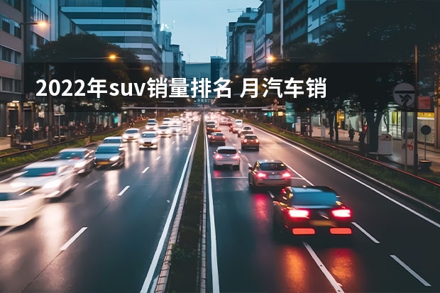 2022年suv销量排名 月汽车销量排行榜？