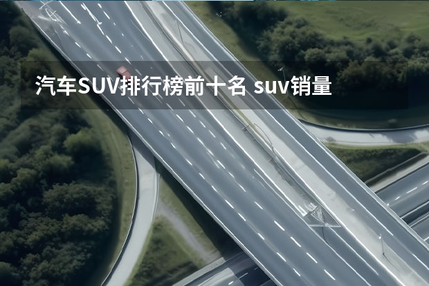 汽车SUV排行榜前十名 suv销量排行