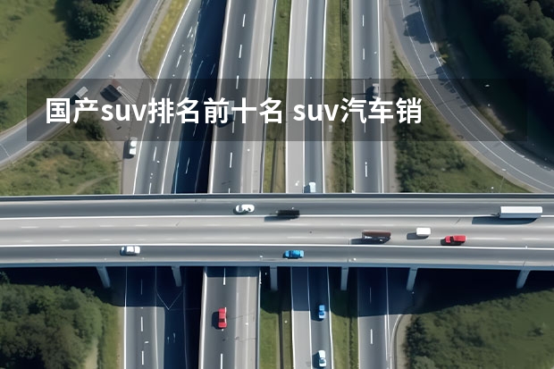 国产suv排名前十名 suv汽车销量排行榜前十名