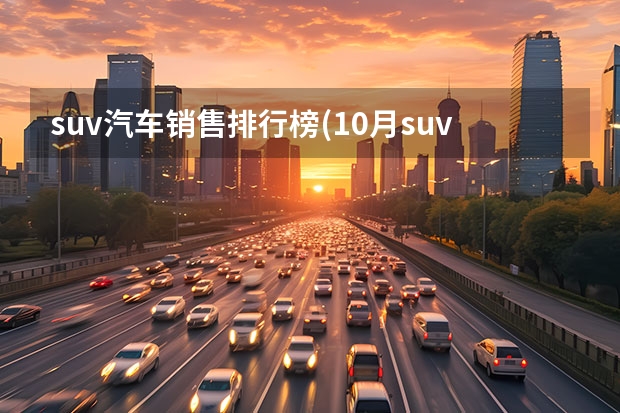 suv汽车销售排行榜(10月suv汽车销量排名)（紧凑型SUV销量排行榜）