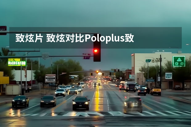 致炫片 致炫对比Poloplus致炫和Poloplus哪个更好？