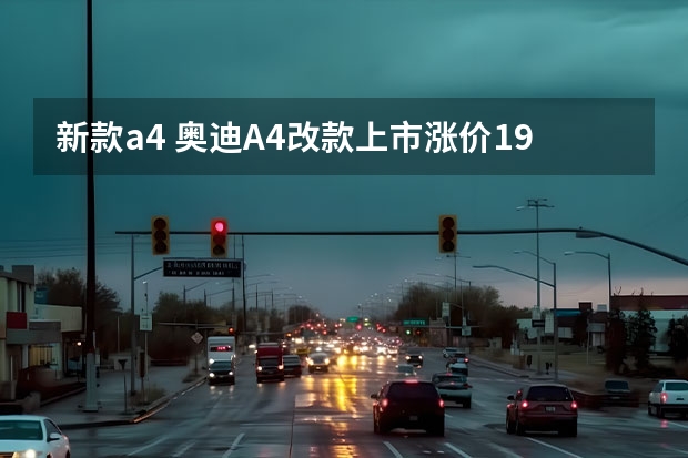 新款a4 奥迪A4改款上市涨价1.9万，然