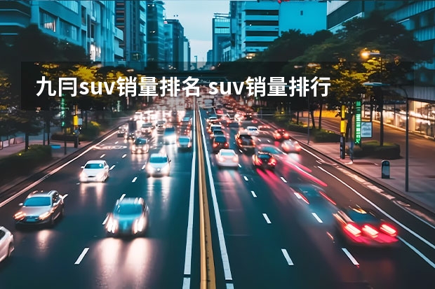 九冃suv销量排名 suv销量排行