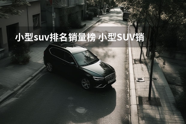 小型suv排名销量榜 小型SUV销量排行榜大盘点！