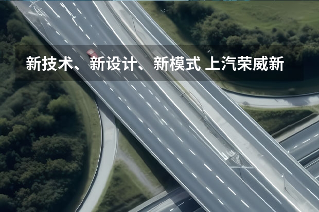 新技术、新设计、新模式 上汽荣威新能源全新品牌战略发布（诠释豪华品质，中高级纯电轿车D7拉开荣威新能源转型序幕）