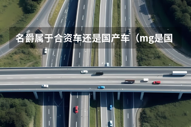 名爵属于合资车还是国产车（mg是国产车还是合资车）