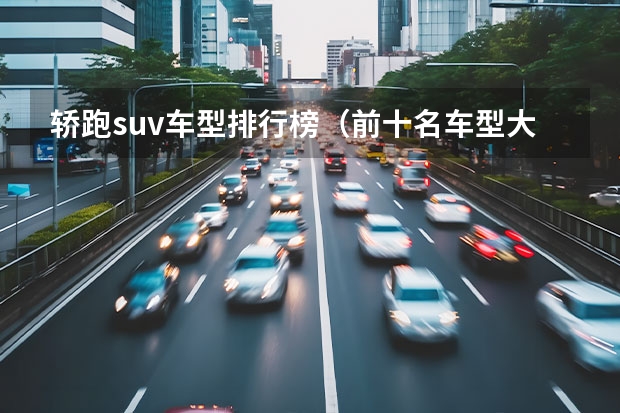 轿跑suv车型排行榜（前十名车型大全排行榜(世界汽车销量排名前十的品牌？)）