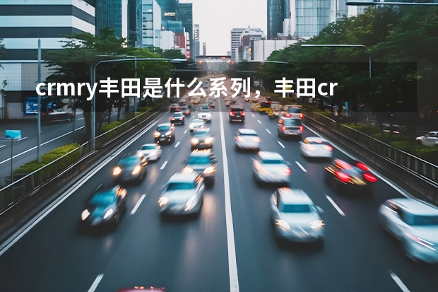 crmry丰田是什么系列，丰田crmry是什么车