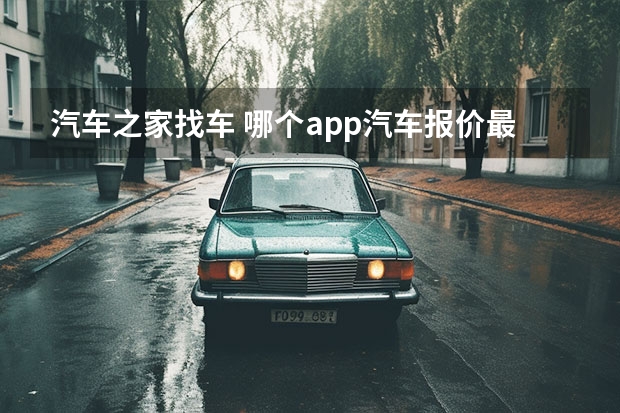 汽车之家找车 哪个app汽车报价最准？求推荐。