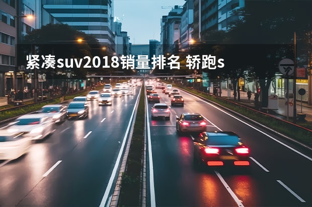 紧凑suv2018销量排名 轿跑suv车型排行榜