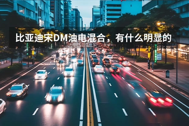 比亚迪宋DM油电混合，有什么明显的优势和劣势？