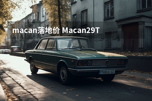 macan落地价 Macan2.9T多少钱能落地？Macan购车价