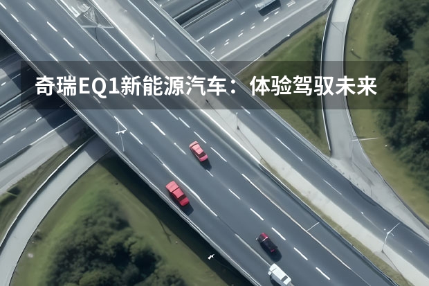 奇瑞EQ1新能源汽车：体验驾驭未来的智慧出行（奇瑞新能源展台人气爆棚！ 尽情享受元气十足的潮玩&逛展）