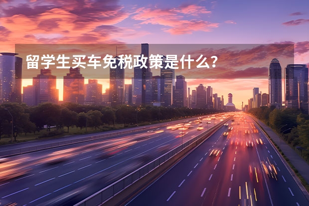 留学生买车免税政策是什么？