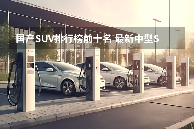 国产SUV排行榜前十名 最新中型SUV销量排名公布：瑞虎8爆发，昂科威前三，红旗HS5破万