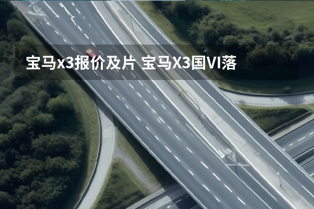 宝马x3报价及片 宝马X3国VI落地价是多少钱？宝马X3报价