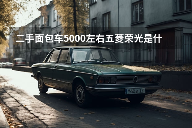 二手面包车5000左右五菱荣光是什么？