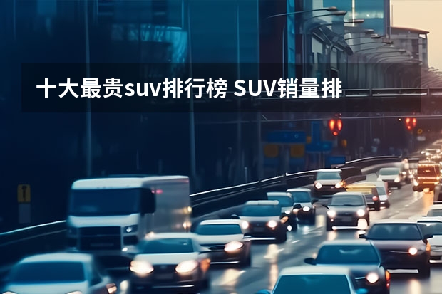 十大最贵suv排行榜 SUV销量排行榜前十名