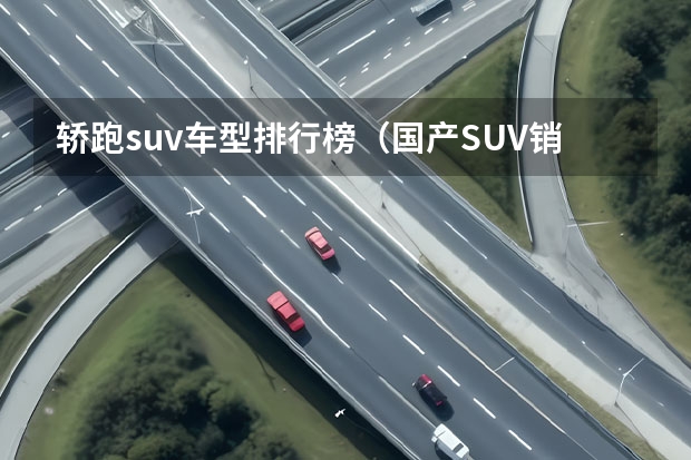 轿跑suv车型排行榜（国产SUV销量排行榜前十名）