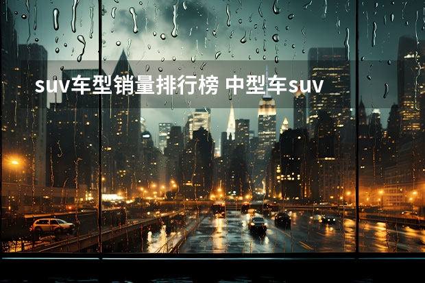 suv车型销量排行榜 中型车suv十大排名