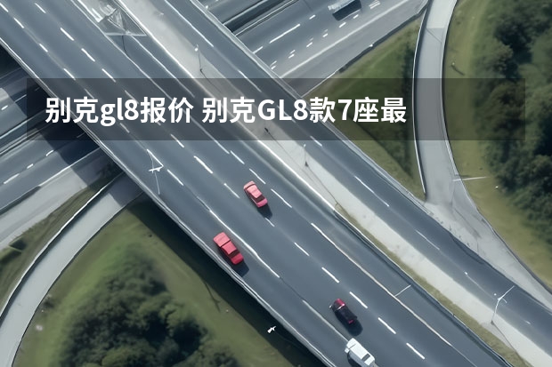 别克gl8报价 别克GL8款7座最低多少钱可以落地？