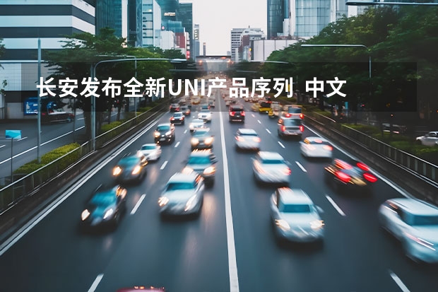 长安发布全新UNI产品序列  中文名为“引力”（越过奇点 秩序新生|长安汽车发布全新UNI序列中文名：引力）