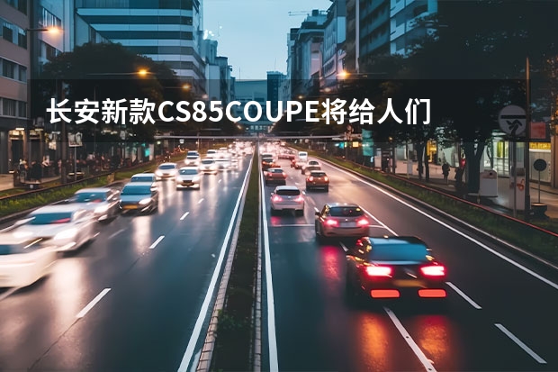 长安新款CS85COUPE将给人们带来哪些新奇体验？