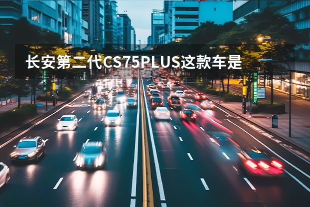 长安第二代CS75PLUS这款车是否真的值得购买呢？