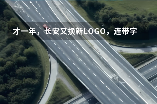 才一年，长安又换新LOGO，连带字体也升级了，你喜欢吗？