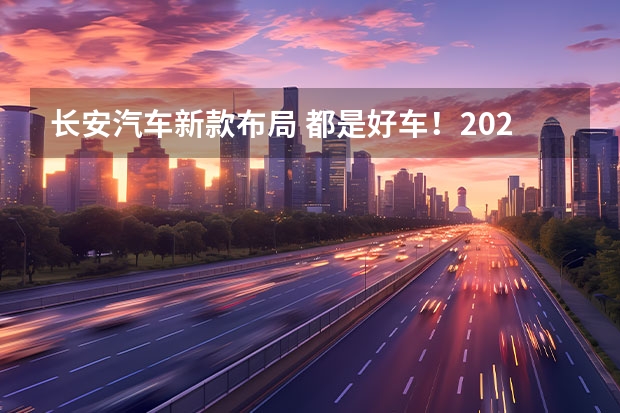 长安汽车新款布局 都是好车！2023年，长安推出这些重磅新车！