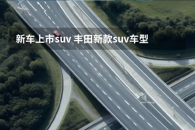 新车上市suv 丰田新款suv车型上市2023