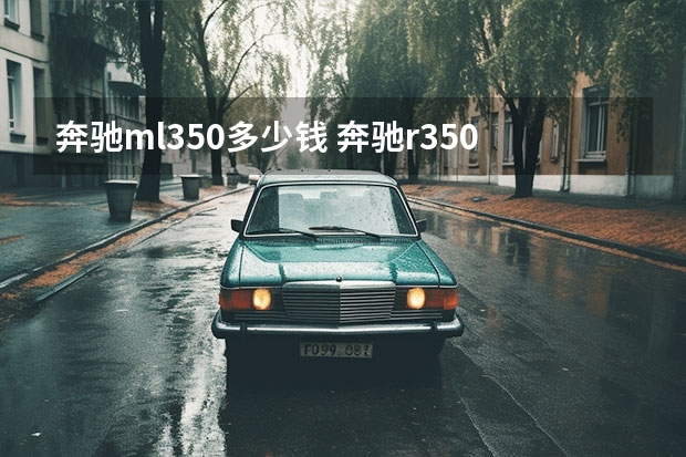 奔驰ml350多少钱 奔驰r3504matic商务-款奔驰r350的价格(二手奔驰r350商务在多少钱)