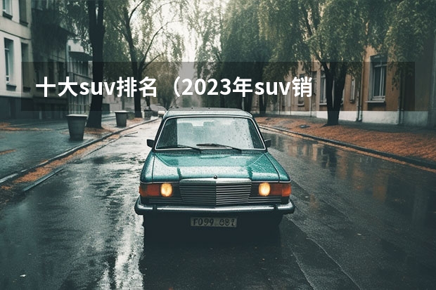 十大suv排名（2023年suv销量排行榜前十名）