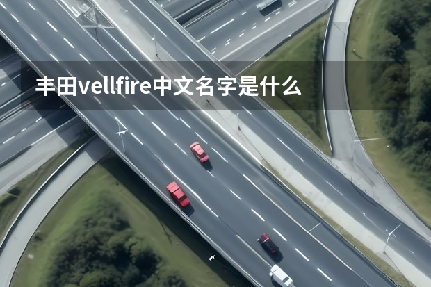 丰田vellfire中文名字是什么