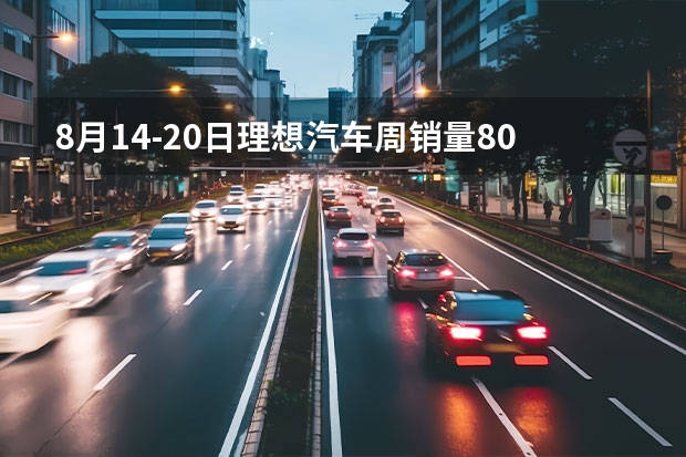 8月14-20日理想汽车周销量8000辆 本月销量已达2.15万辆（汽车销量排名）