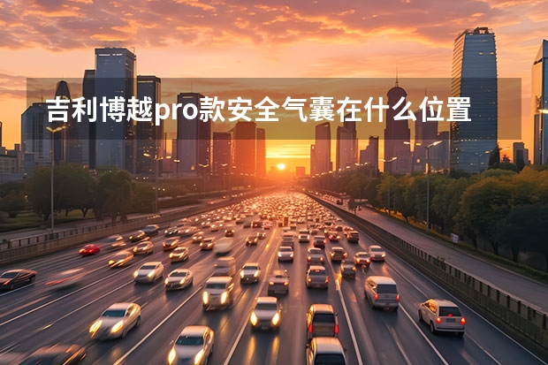 吉利博越pro款安全气囊在什么位置？