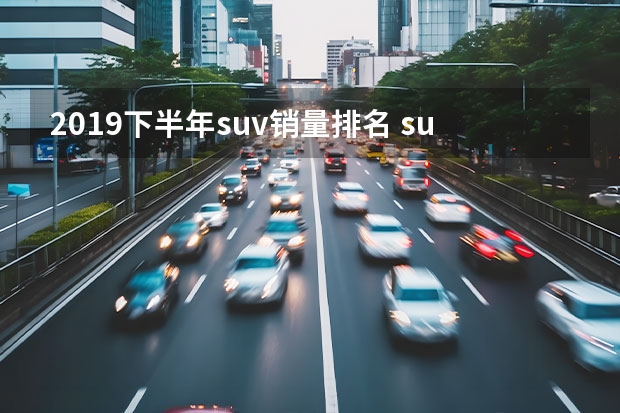 2019下半年suv销量排名 suv销量排行榜