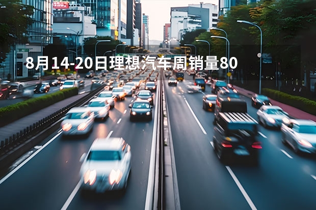 8月14-20日理想汽车周销量8000辆 本月销量已达2.15万辆 7月第一周新势力销量盘点，蔚来汽车第二名，魏牌垫底