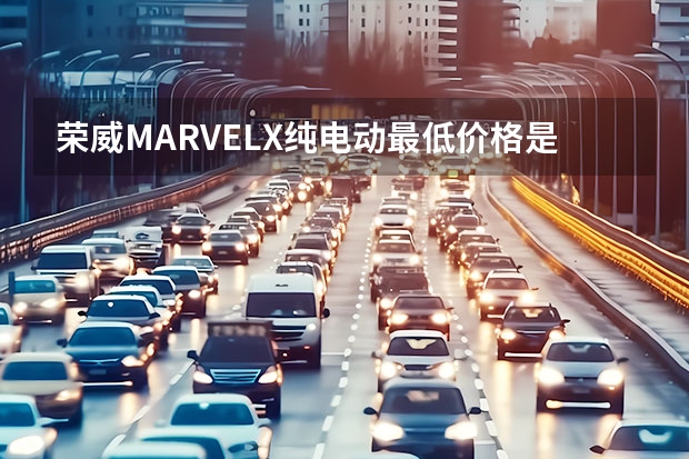 荣威MARVELX纯电动最低价格是多少钱？