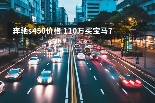 奔驰s450价格 110万买宝马740顶配好还是奔驰S450好？