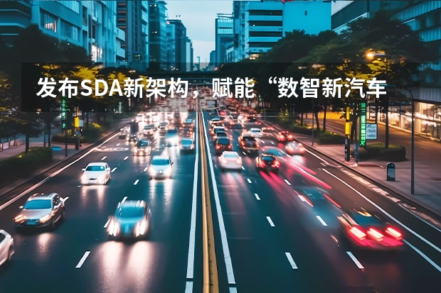 发布SDA新架构，赋能“数智新汽车”长安引领新能源下半场 长安糯玉米新能源价格2023