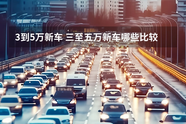 3到5万新车 三至五万新车哪些比较不错？