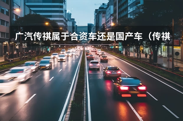 广汽传祺属于合资车还是国产车（传祺车是合资还是国产）