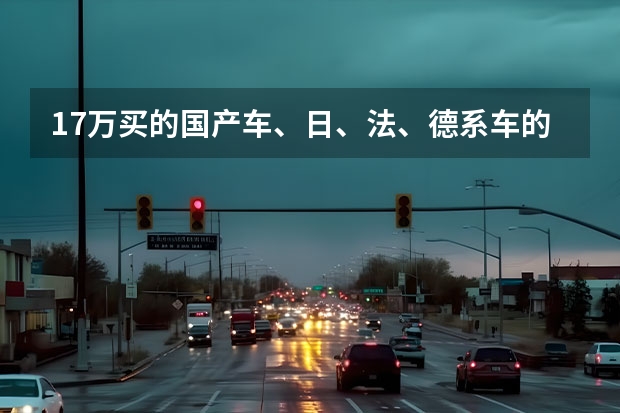 17万买的国产车、日、法、德系车的差异 十大质量最好的合资车