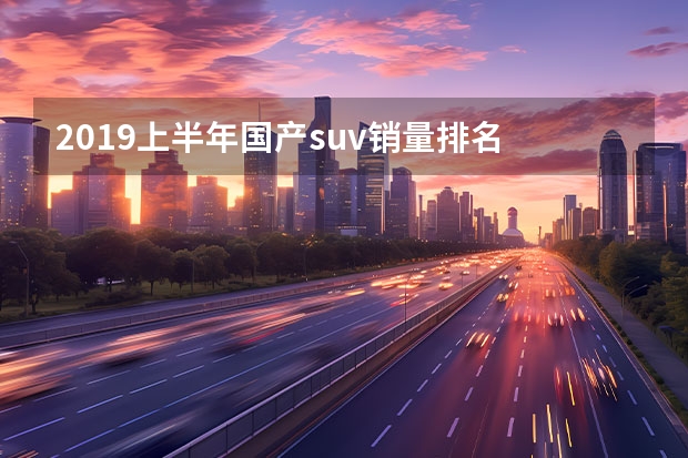 2019上半年国产suv销量排名 过年买买买：1月汽车销量排行榜出炉