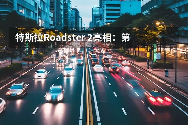 特斯拉Roadster 2亮相：第一代仅生产7辆，如今预订价最低133万元（特斯拉哪款车性价比最高）