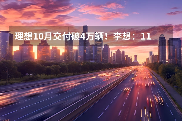 理想10月交付破4万辆！李想：11月将挑战L7月销破2万（7.24-7.30日理想汽车周销量7900辆 7月销量已达3.25万辆）