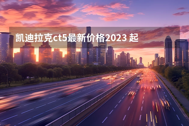 凯迪拉克ct5最新价格2023 起售28.98万配置升级，2023凯迪拉克CT5购车指南